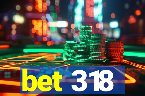 bet 318